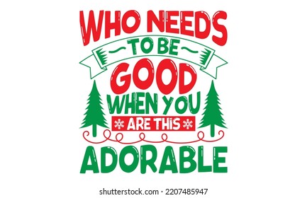 Who Needs To Be Good When You Are This Adorable - Christmas SVG Design, Hand drawn lettering phrase isolated on white background, Calligraphy T-shirt design, EPS, SVG Files for Cutting, bag, cups, car