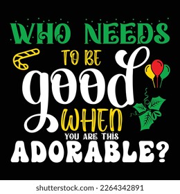 Who Needs To Be Good When You Are This Adorable, Merry Christmas shirts Print Template, Xmas Ugly Snow Santa Clouse New Year Holiday Candy Santa Hat vector illustration for Christmas hand lettered