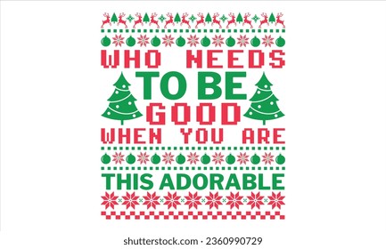 Who Needs To Be Good When You Are This Adorable - Christmas T shirt Design, Hand drawn lettering and calligraphy, illustration Modern, simple, lettering For stickers, mugs, etc.