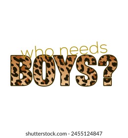 WHO NEEDS BOYS, skin animal, Graphic design print t-shirts fashion, illustration, vector, posters, cards, stickers, mug