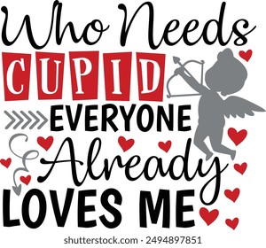 Who Needs Cupid Everyone Already Loves Me Funny Valentine's Cupid Typography Design