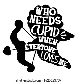 Who needs cupid Valentine's Day design, Gift Idea