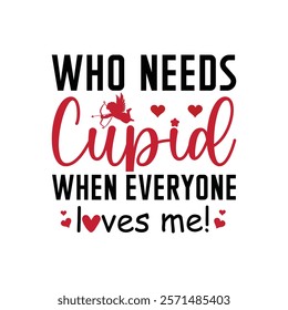 Who Needs Cupid When Everyone Loves Me Typography T-Shirt Design Vector, Valentine gift, Valetines Day Typography Shirt, Valentine’s Day Digital Design, Happy valentines day
