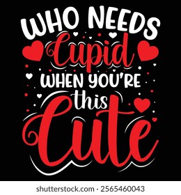 WHO NEEDS CUPID When YOU ARE THIS CUTE t-shirt design