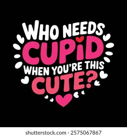 Who Needs Cupid When You're This Cute Valentine T shirt Design, vector illustration, graphic template, print on demand, retro style, typography, vintage, element, valentine's day tee