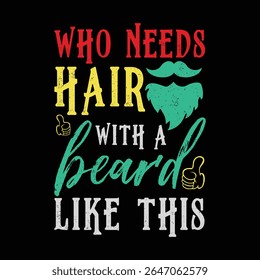 Who Needs Hair with A Beard Like This. Vector Illustration quote. Design for Men t shirt, typography, print, gift card, mug design.  Gift for boys or male. POD.