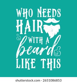 Who Needs Hair with A Beard Like This. Vector Illustration quote. Design for Men t shirt, typography, print, gift card, mug design.  Gift for boys or male. POD.