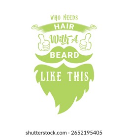 Who Needs Hair with A Beard Like This. Vector Illustration quote. Design for Men t shirt, typography, print, gift card, mug design.  Gift for boys or male. POD.