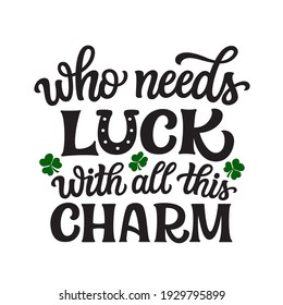 Who needs luck with all this charm. Hand lettering quote with shamrocks isolated on white background. Vector typography for St. Patrick's day decor, cards, posters, banners, t shirts