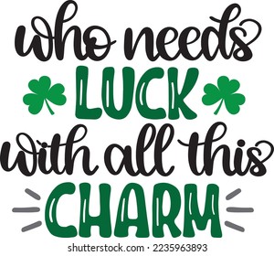 Who Needs Luck With All This Charm, Green Clover, So Lucky, Shamrock, Lucky Clover Vector Illustration File