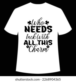 Who needs luck with all this charm Happy St Patrick's day shirt print template, St Patrick's design, typography design for Irish day, women day, lucky clover, Irish gift