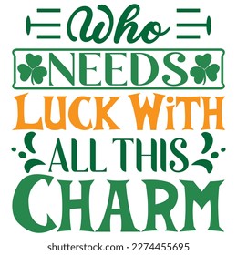 Who Needs Luck With All This Charm St.Patrick’s Day SVG Designs Vector File.