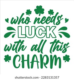 Who Needs Luck With All This Charm, St Patrick's day shirt print template, shamrock typography design for Ireland,  Ireland  culture irish traditional t-shirt design