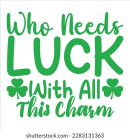 Who Needs Luck With All This Charm, St Patrick's day shirt print template, shamrock typography design for Ireland,  Ireland  culture irish traditional t-shirt design