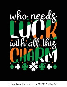 Who Needs Luck with All This Charm T Shirt Design, St Patrick's Day T Shirt Design