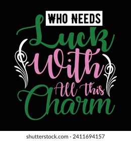 WHO NEEDS LUCK WITH ALL THIS CHARM-
ST.PATRICK'S DAY T-SHIRT DESIGN,