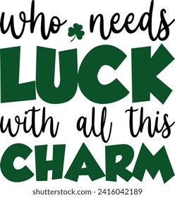 Who Needs Luck With All This Charm St. Patrick's Day T-shirt