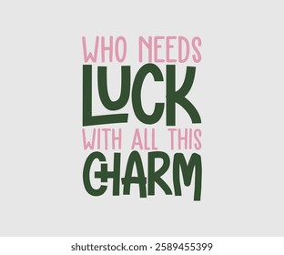 Who Needs Luck With All This Charm, T shirt, Happy St Patrick Day Design, Patrick's Day Saying, Shamrock Eps, Pinches Eps, Irish Eps, Funny St Patrick's, Instant Download