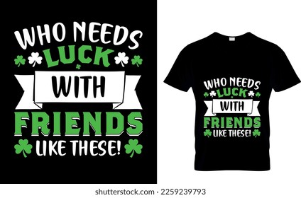 who needs luck with friends like these! St. Patrick's day t-shirt design. st patrick's t-shirt design, st patrick's t shirt design