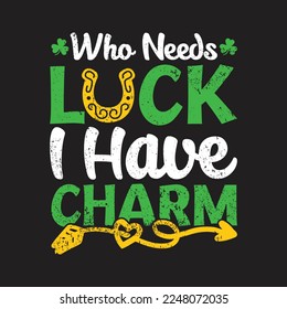 Who Needs Luck I Have Charm. St Patrick's Day T-shirt design, Vector graphics, typographic posters, or banner