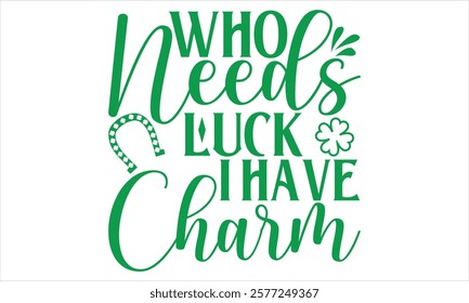 Who Needs Luck I Have Charm - St. Patrick’s Day T-Shirt Design, Vector Isolated on Black, Tailored for Cricut and Silhouette Crafting, Versatile EPS 10 Format Included.