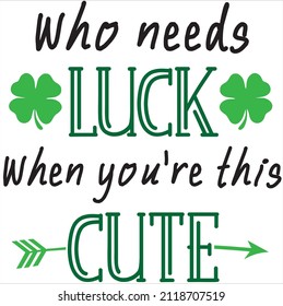 Who Needs Luck When You're This Cute Eps File, St. Patrick's Day Vector Design, Funny Lucky Saying, Saint Patricks Day Gift Design, Cute Lucky Shamrock Gift Idea