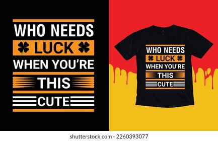 Who Needs Luck When You're This Cute T Shirt Design, Typographic Design,