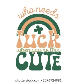 Who Needs Luck When You're This Cute Design with Rainbow, Retro St. Patrick's Day Quote