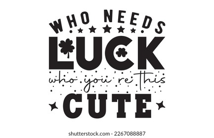 Who needs luck who you're this cute svg, St. Patrick's Day Svg, St. Patrick's Day Svg Bundle Rainbow, Shamrock Svg, Patty's design, Retro Patrick's Day, Lucky Shamrock, Png, eps