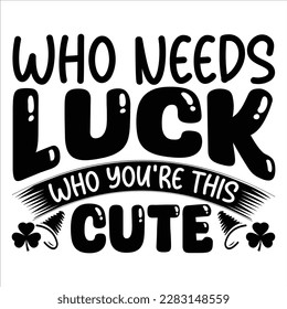 Who Needs Luck Who You're This Cute, St Patrick's day shirt print template, shamrock typography design for Ireland, Ireland culture irish traditional t-shirt design