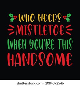Who needs mistletoe when you're this handsome - snowman, Christmas tree, ornament, typography vector - Christmas t shirt design