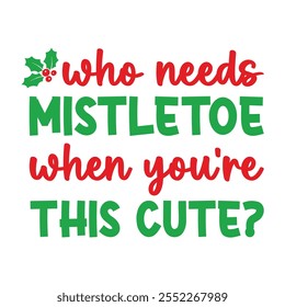 Who Needs Mistletoe When You're This Cute For Christmas Festive With Red And White Striped Border, Christmas Trees, Holly berries Leaves, Ribbon and Snow