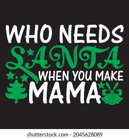 Who needs santa when you make mama t shirt design, vector file.