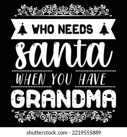 Who Needs Santa When You Grandma, Merry Christmas shirt print template, funny Xmas shirt design, Santa Claus funny quotes typography design