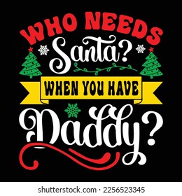 Who Needs Santa When You Have Daddy, Merry Christmas shirts Print Template, Xmas Ugly Snow Santa Clouse New Year Holiday Candy Santa Hat vector illustration for Christmas hand lettered svg