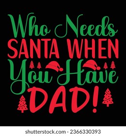 Who Needs Santa when You Have Dad! - Christmas design