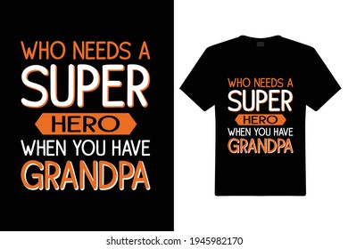 Who Needs A Super Hero When You Have Grandpa. Grandpa Typography t-shirt. Design template for t shirt print, poster, cases, cover, banner, gift card, label sticker, mug.