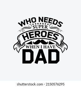 Who needs super heroes when i have dad - Fathers day lettering quotes design vector.