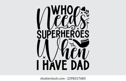 Who Needs Super Heroes When I Have Dad - Father's Day T-shirt Design, Hand drawn lettering phrase, Illustration for prints on t-shirts, bags, posters, cards, Mug, Banner and pillows.
