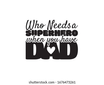 who needs a superhero when you have a dad, vector. Wording design, lettering. Wall art, artwork, wall decals, poster design. Greeting card design, t shirt design