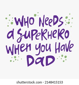 Who needs a superhero when you have dad - hand-drawn quote. Creative lettering illustration for posters, cards, etc.