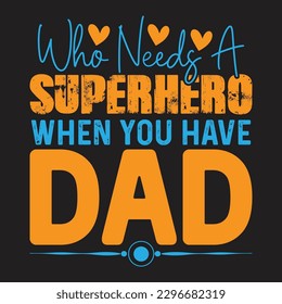 Who Needs A Superhero when You Have Dad - Father's Day Typography T-shirt Design, For t-shirt print and other uses of template Vector EPS File.