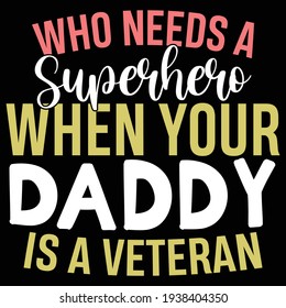 who needs a superhero when your daddy is a veteran, typography lettering design, printing for t shirt, banner, poster, mug etc