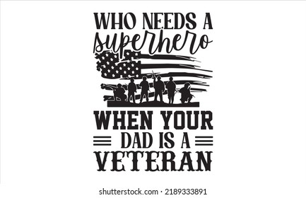 Who Needs A Superhero When Your Dad Is A Veteran - Veteran T shirt Design, Modern calligraphy, Cut Files for Cricut Svg, Illustration for prints on bags, posters