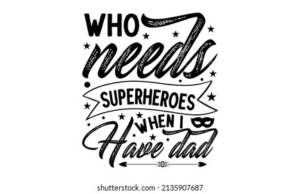 Who needs superheroes when i have dad -   calligraphic inscription for Good for the monochrome religious vintage label, badge, social media, poster, greeting card, banner, textile,