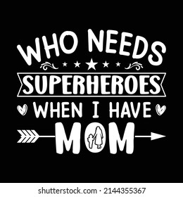 Who needs superheroes, When I have mom t-shirt design vector template