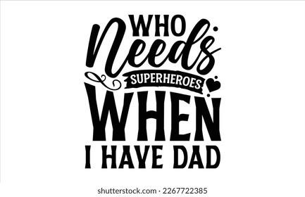 Who needs superheroes when I have dad- Father's day t-shirt design, Handwritten vector sign, Hand drawn lettering Quotes in modern calligraphy style svg and white background.