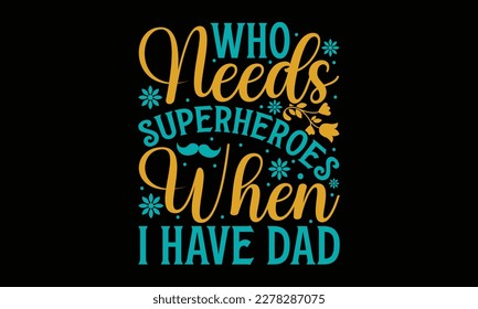 Who needs superheroes when I have dad - Father's day SVG Typography t-shirt Design,  Hand-drawn lettering phrase, Stickers, Templates, Mugs. Vector files are editable in EPS 10.