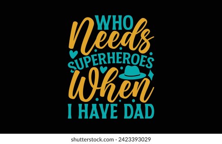 Who Needs Superheroes When I Have Dad - Father's Day T Shirt Design, Hand drawn vintage illustration with hand lettering and decoration elements, banner, flyer and mug, Poster, EPS