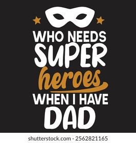 Who Needs Superheroes When I Have Dad Father Daddy Papa 